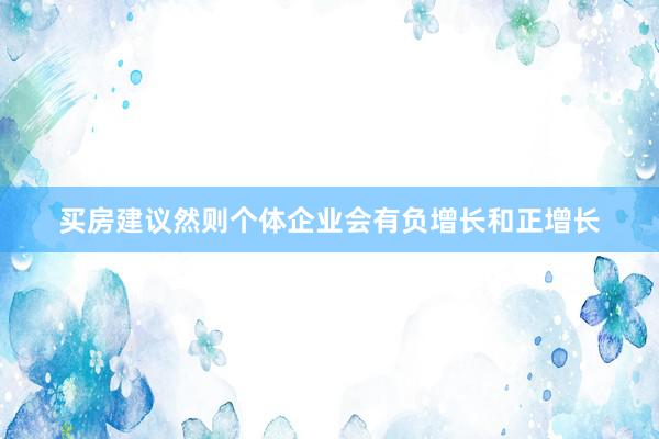 买房建议然则个体企业会有负增长和正增长