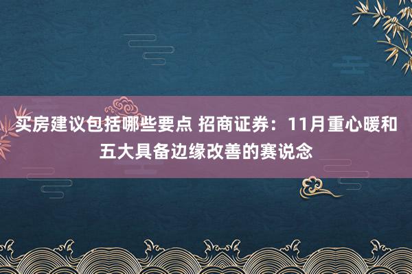 买房建议包括哪些要点 招商证券：11月重心暖和五大具备边缘改善的赛说念