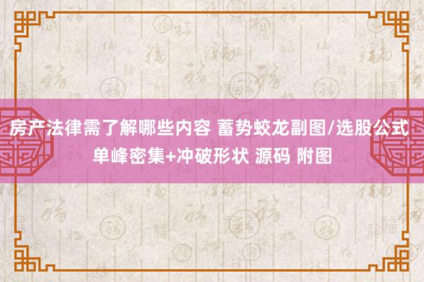 房产法律需了解哪些内容 蓄势蛟龙副图/选股公式 单峰密集+冲破形状 源码 附图