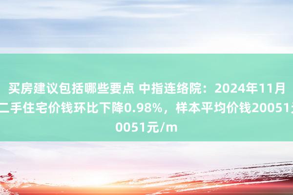 买房建议包括哪些要点 中指连络院：2024年11月温州二手住宅价钱环比下降0.98%，样本平均价钱20051元/m