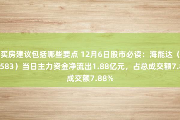 买房建议包括哪些要点 12月6日股市必读：海能达（002583）当日主力资金净流出1.88亿元，占总成交额7.88%