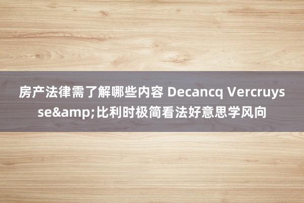 房产法律需了解哪些内容 Decancq Vercruysse&比利时极简看法好意思学风向