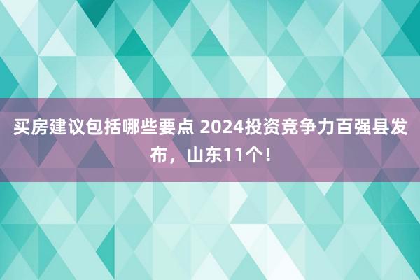 买房建议包括哪些要点 2024投资竞争力百强县发布，山东11个！