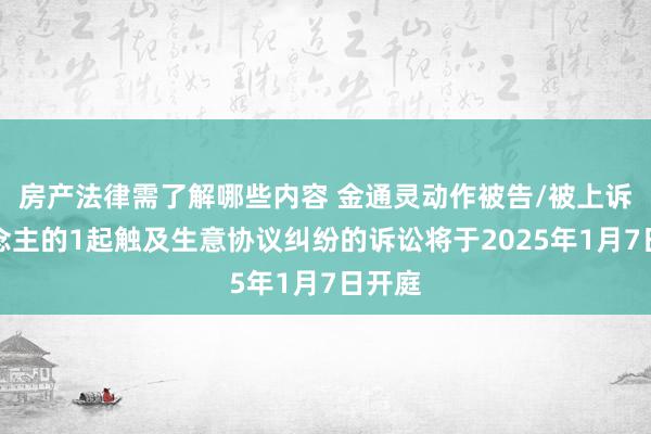 房产法律需了解哪些内容 金通灵动作被告/被上诉东说念主的1起触及生意协议纠纷的诉讼将于2025年1月7日开庭