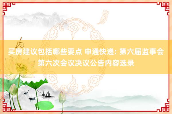 买房建议包括哪些要点 申通快递: 第六届监事会第六次会议决议公告内容选录