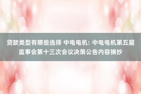 贷款类型有哪些选择 中电电机: 中电电机第五届监事会第十三次会议决策公告内容摘抄