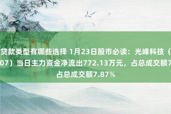 贷款类型有哪些选择 1月23日股市必读：光峰科技（688007）当日主力资金净流出772.13万元，占总成交额7.87%