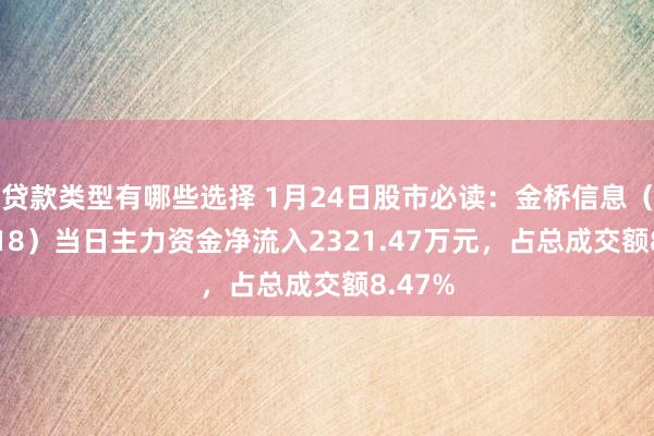 贷款类型有哪些选择 1月24日股市必读：金桥信息（603918）当日主力资金净流入2321.47万元，占总成交额8.47%