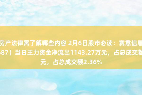 房产法律需了解哪些内容 2月6日股市必读：赛意信息（300687）当日主力资金净流出1143.27万元，占总成交额2.36%