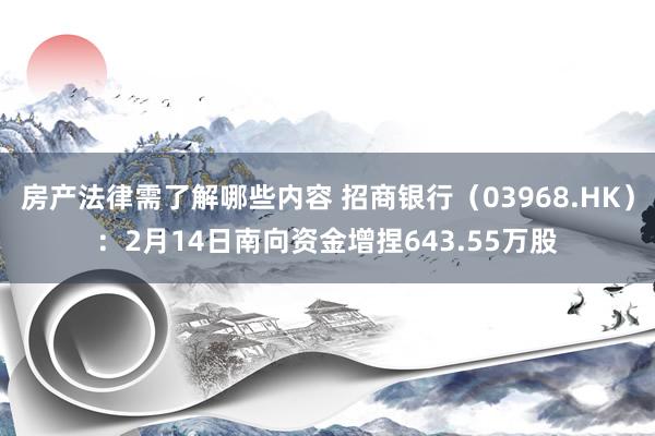 房产法律需了解哪些内容 招商银行（03968.HK）：2月14日南向资金增捏643.55万股