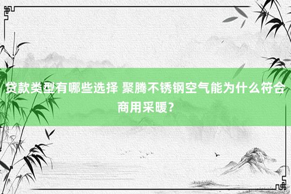 贷款类型有哪些选择 聚腾不锈钢空气能为什么符合商用采暖？