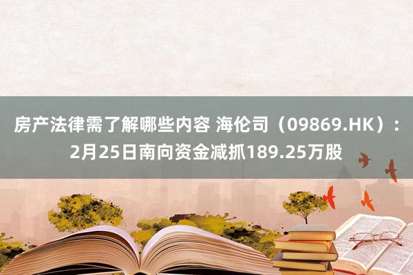 房产法律需了解哪些内容 海伦司（09869.HK）：2月25日南向资金减抓189.25万股