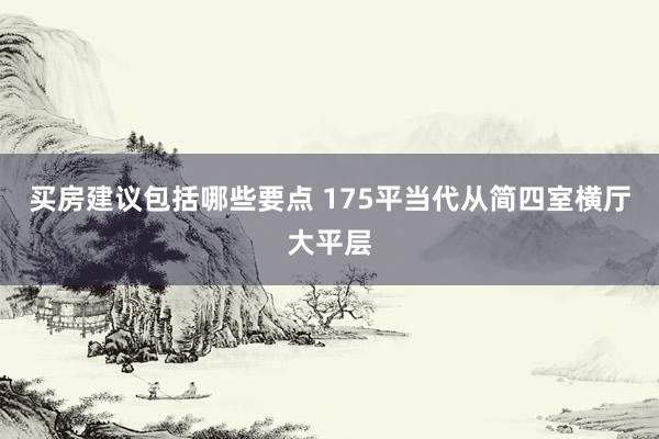 买房建议包括哪些要点 175平当代从简四室横厅大平层