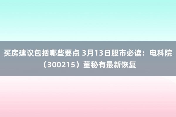 买房建议包括哪些要点 3月13日股市必读：电科院（300215）董秘有最新恢复