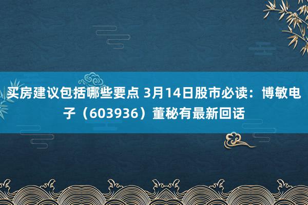 买房建议包括哪些要点 3月14日股市必读：博敏电子（603936）董秘有最新回话