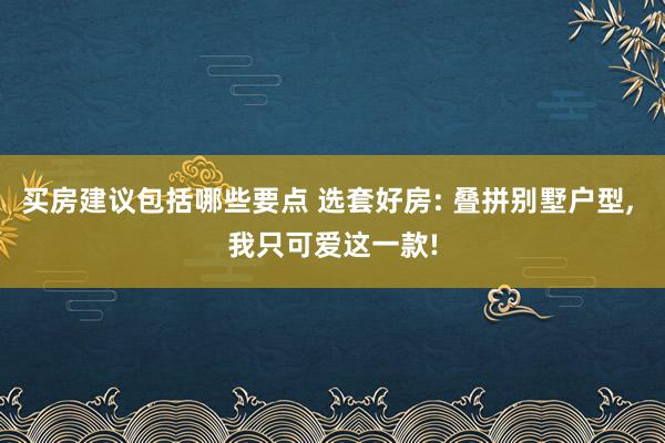 买房建议包括哪些要点 选套好房: 叠拼别墅户型, 我只可爱这一款!